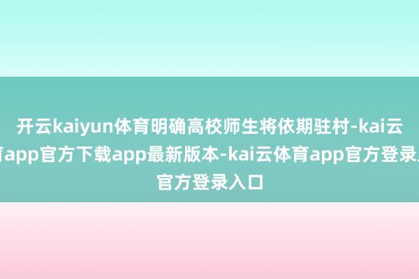 开云kaiyun体育明确高校师生将依期驻村-kai云体育app官方下载app最新版本-kai云体育app官方登录入口